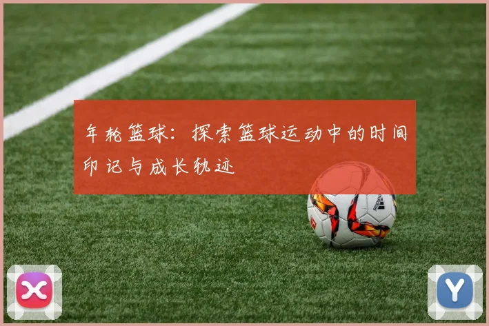 年轮篮球：探索篮球运动中的时间印记与成长轨迹