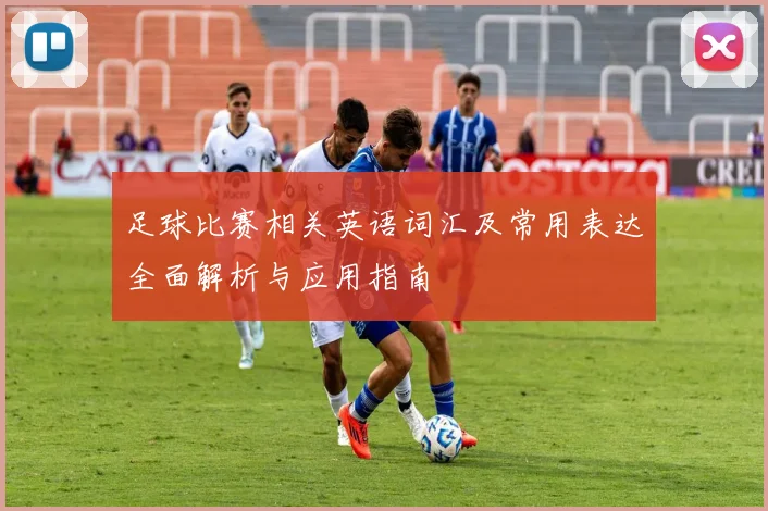 足球比赛相关英语词汇及常用表达全面解析与应用指南