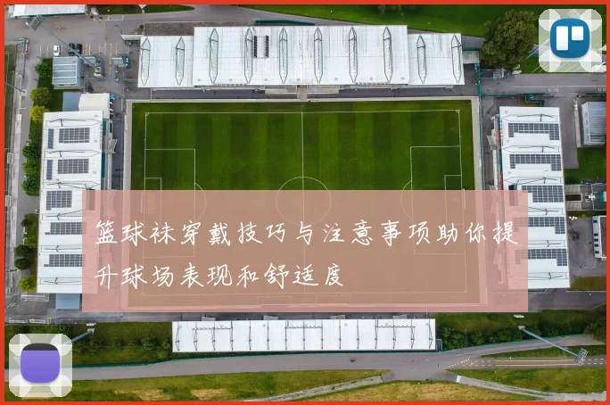 篮球袜穿戴技巧与注意事项助你提升球场表现和舒适度