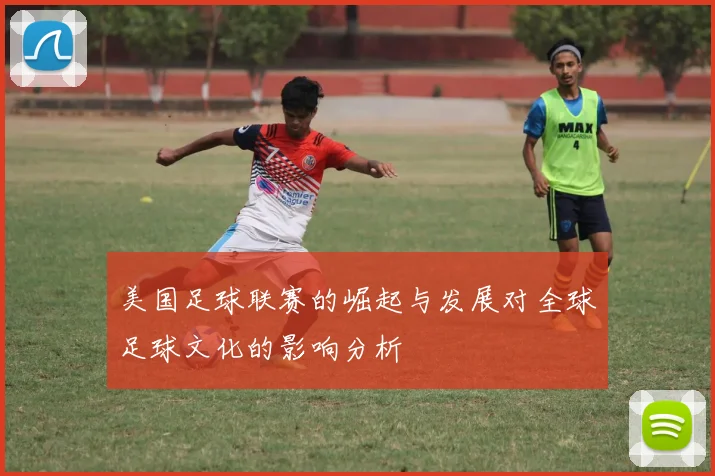 美国足球联赛的崛起与发展对全球足球文化的影响分析