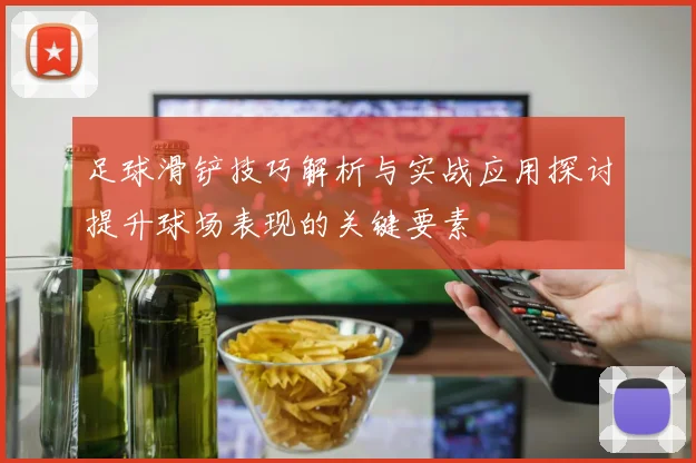 足球滑铲技巧解析与实战应用探讨提升球场表现的关键要素