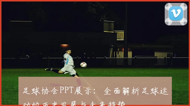 足球协会PPT展示：全面解析足球运动的历史发展与未来趋势